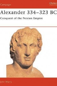 John Warry - Alexander 334–323 BC: Conquest of the Persian Empire