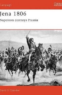 David Chandler - Jena 1806: Napoleon destroys Prussia