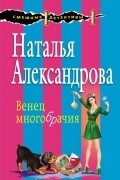 Наталья Александрова - Венец многобрачия