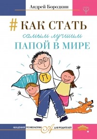 Андрей Бородкин - Как стать самым лучшим папой в мире