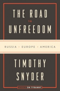 Timothy Snyder - The Road to Unfreedom: Russia, Europe, America