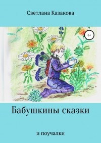 Светлана Юрьевна Казакова - Бабушкины сказки и поучалки