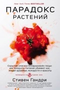 Стивен Гандри - Парадокс растений. Скрытые опасности &quot;здоровой&quot; пищи: как продукты питания убивают нас, лишая здоровья, молодости и красоты