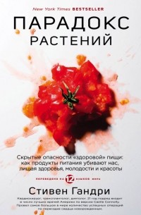 Стивен Гандри - Парадокс растений. Скрытые опасности "здоровой" пищи: как продукты питания убивают нас, лишая здоровья, молодости и красоты