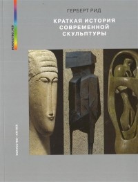 Герберт Рид - Краткая история современной скульптуры