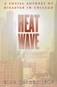 Eric Klinenberg - Heat Wave – A Social Autopsy of Disaster in Chicago