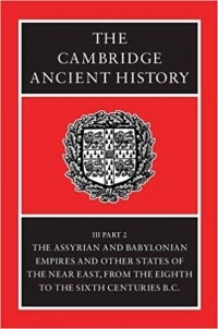  - The Cambridge Ancient History, Volume 3, Part 2: The Assyrian and Babylonian Empires and Other States of the Near East, from the Eighth to the Sixth Centuries BC