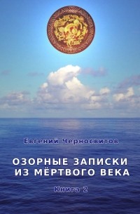 Евгений Черносвитов - Озорные записки из мертвого века. Книга 2