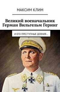 Максим Клим - Великий военачальник Герман Вильгельм Геринг. И его преступные деяния…