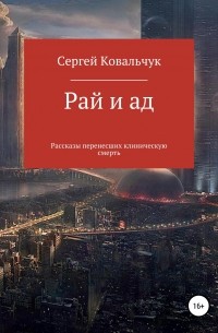 Сергей Васильевич Ковальчук - Рай и ад. Рассказы перенесших клиническую смерть