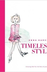 Anna Harvey - Timeless Style: What to Wear Over 50: Dressing Well for the Rest of Your Life