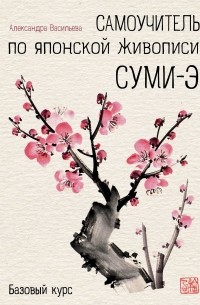 Васильева Александра Викторовна - Самоучитель по японской живописи суми-э. Базовый курс