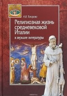 Анна Топорова - Религиозная жизнь средневековой Италии в зеркале литературы