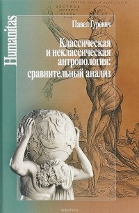 Павел Гуревич - Классическая и неклассическая антропология. Сравнительный анализ