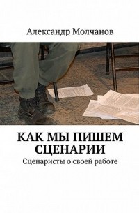 Молчанов Александр - Как мы пишем сценарии