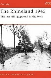 Ken Ford - The Rhineland 1945: The Last Killing Ground in the West