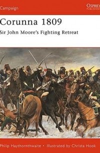 Philip Haythornthwaite - Corunna 1809: Sir John Moore's Fighting Retreat