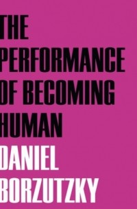 Дэниел Борзуцкий - The Performance of Becoming Human