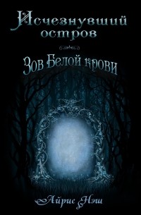 Айрис Нэш - Исчезнувший остров. Зов белой крови