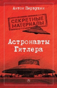 Антон Первушин - Астронавты Гитлера. Тайны ракетной программы Третьего рейха