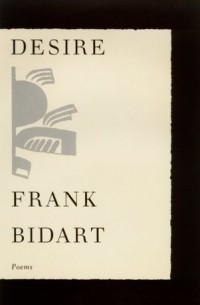 Фрэнк Бидарт - Desire: Poems