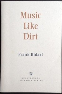 Фрэнк Бидарт - Music Like Dirt: A Chapbook