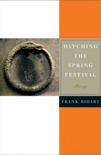 Фрэнк Бидарт - Watching the Spring Festival