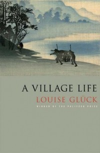 Louise Glück - A Village Life