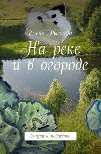 На реке и в огороде. Сказки и побасенки