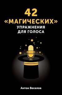 Антон Веселов - 42 «магических» упражнения для голоса