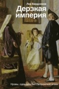 Дерзкая Империя. Нравы, одежда и быт Петровской эпохи