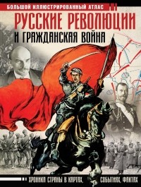 Аркадий Герман - Русские революции и Гражданская война. Большой иллюстрированный атлас