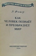 Эммануил Фишер - Как человек познает и преобразует мир