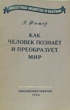 Эммануил Фишер - Как человек познает и преобразует мир