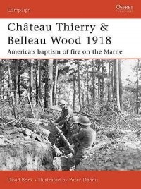 David Bonk - Château Thierry & Belleau Wood 1918: America's baptism of fire on the Marne