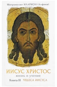 Митрополит Иларион (Алфеев) - Иисус Христос. Жизнь и учение. Книга III. Чудеса Иисуса