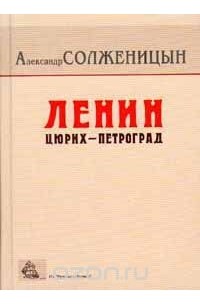 Александр Солженицын - Ленин: Цюрих - Петроград. Главы из книги `Красное Колесо`
