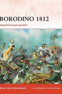 Philip Haythornthwaite - Borodino 1812: Napoleon's great gamble