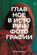 Йен Хейдн Смит - Главное в истории фотографии. Жанры, произведения, темы, техники