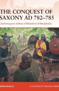 Дэвид Николль - The Conquest of Saxony AD 782–785: Charlemagne's defeat of Widukind of Westphalia