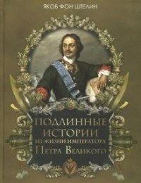 Якоб фон Штелин - Подлинные истории из жизни императора Петра Великого