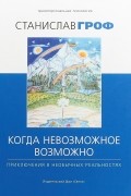 Станислав Гроф - Когда невозможное возможно. Приключения в необычных реальностях