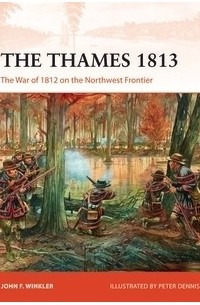 John F. Winkler - The Thames 1813: The War of 1812 on the Northwest Frontier