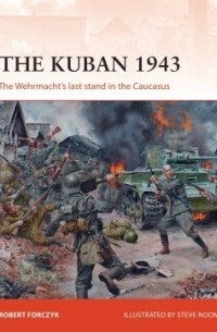 Robert Forczyk - The Kuban 1943: The Wehrmacht's last stand in the Caucasus