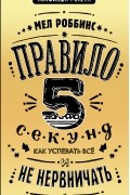Мел Роббинс - Правило 5 секунд. Как успевать все и не нервничать
