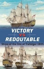 Gregory Fremont-Barnes - Victory vs Redoutable: Ships of the line at Trafalgar 1805