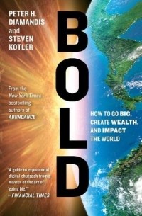 Питер Диамандис - Bold: How to Go Big, Create Wealth and Impact the World