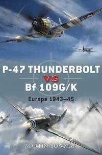 Martin Bowman - P-47 Thunderbolt vs Bf 109G/K: Europe 1943–45