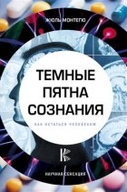 Жюль Монтегю - Темные пятна сознания. Как остаться человеком