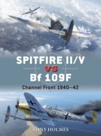 Tony Holmes - Spitfire II/V vs Bf 109F: Channel Front 1940–42